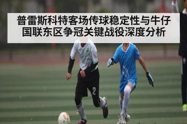 普雷斯科特客场传球稳定性与牛仔国联东区争冠关键战役深度分析