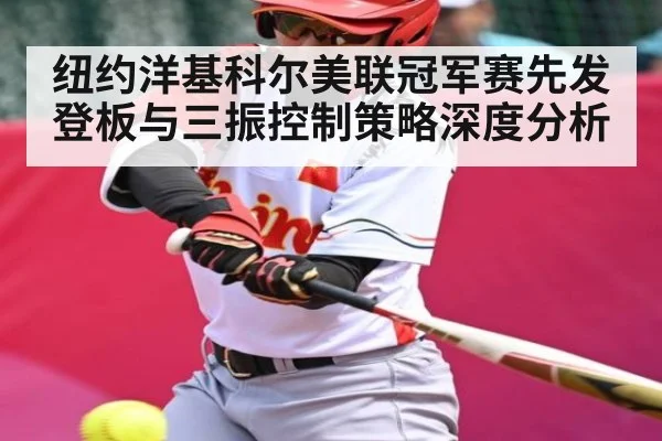 纽约洋基科尔美联冠军赛先发登板与三振控制策略深度分析
