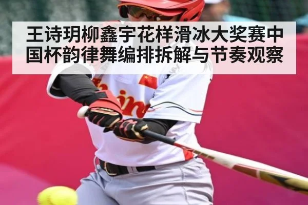 王诗玥柳鑫宇花样滑冰大奖赛中国杯韵律舞编排拆解与节奏观察